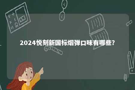 2024悦刻新国标烟弹口味有哪些
	？ 